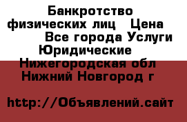 Банкротство физических лиц › Цена ­ 1 000 - Все города Услуги » Юридические   . Нижегородская обл.,Нижний Новгород г.